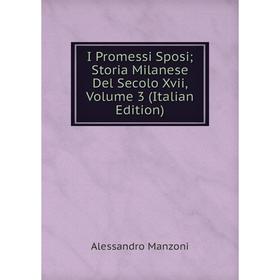 

Книга I Promessi Sposi; Storia Milanese Del Secolo Xvii. Volume 3 (Italian Edition). Alessandro Manzoni
