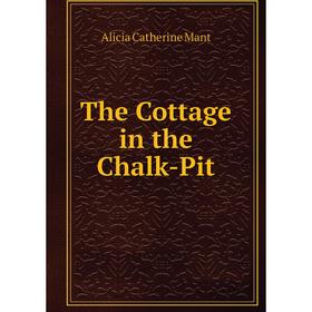 

Книга The Cottage in the Chalk-Pit. Alicia Catherine Mant