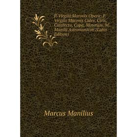

Книга P Virgilii Maronis Opera: P Virgilii Maronis Culex, Ciris, Catalecta, Copa, Moretum M Manilii Astronomicon