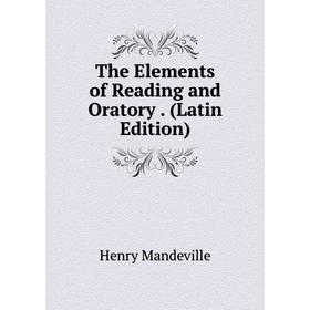 

Книга The Elements of Reading and Oratory. (Latin Edition). Henry Mandeville