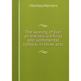 

Книга The wooing of Eve: an entirely artificial and sentimental comedy in three acts. J Hartley Manners