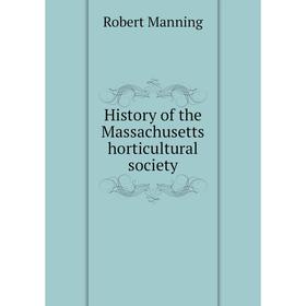 

Книга History of the Massachusetts horticultural society. Robert Manning