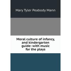 

Книга Moral Culture of infancy, and kindergarten guide: with music for the plays