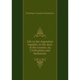 

Книга Life in the Argentine republic in the days of the tyrants; or, Civilization and barbarism