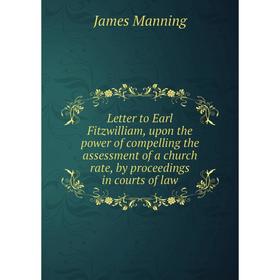 

Книга Letter to Earl Fitzwilliam, upon the power of compelling the assessment of a church rate, by proceedings in courts of law