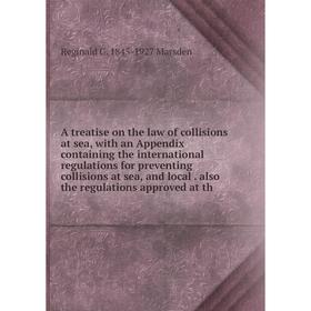 

Книга A Treatise On the Law of Collisions at Sea: With an Appendix Containing the International Regulations for Preventing Collisions at Sea, and Loca