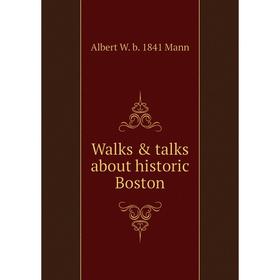 

Книга Walks & talks about historic Boston. Albert W. b. 1841 Mann