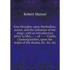 

Книга Free thoughts upon Methodists, actors, and the influence of the stage; with an Introductory letter to Mrs