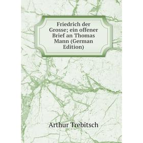 

Книга Friedrich der Grosse; ein offener Brief an Thomas Mann (German Edition). Arthur Trebitsch