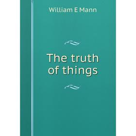 

Книга The truth of things. William E Mann