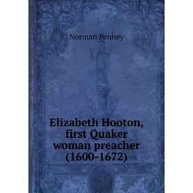 

Книга Elizabeth Hooton, first Quaker woman preacher (1600-1672). Norman Penney