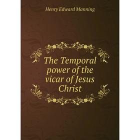 

Книга The Temporal power of the vicar of Jesus Christ. Henry Edward Manning