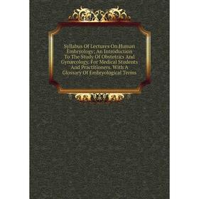 

Книга Syllabus Of Lectures On Human Embryology; An Introduction To The Study Of Obstetrics And Gynæcology