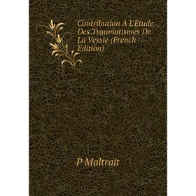 

Книга Contribution À L'Étude Des Traumatismes De La Vessie (French Edition). P Maltrait