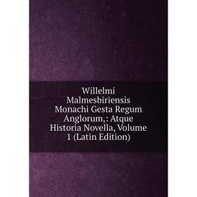 

Книга Willelmi Malmesbiriensis Monachi Gesta Regum Anglorum,: Atque Historia Novella. Volume 1 (Latin Edition)