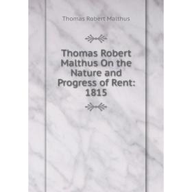 

Книга Thomas Robert Malthus On the Nature and Progress of Rent: 1815. Thomas Robert Malthus