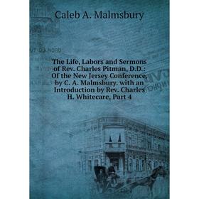 

Книга The Life, Labors and Sermons of Rev. Charles Pitman, D.D.: Of the New Jersey Conference, by C. A. Malmsbury. with an Introduction by Rev