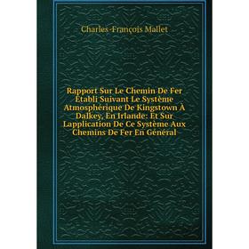 

Книга Rapport Sur Le Chemin De Fer Établi Suivant Le Système Atmosphérique De Kingstown À Dalkey, En Irlande