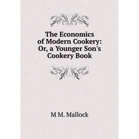 

Книга The Economics of Modern Cookery: Or, a Younger Son's Cookery Book. M M. Mallock