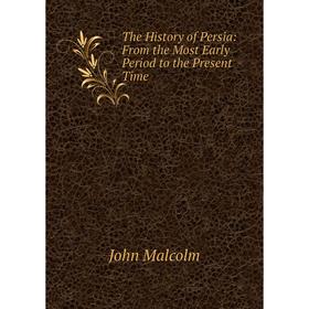 

Книга The History of Persia: From the Most Early Period to the Present Time. John Malcolm