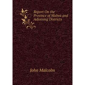 

Книга Report On the Province of Malwa and Adjoining Districts. John Malcolm