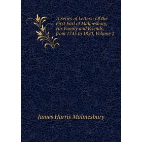 

Книга A Series of Letters: Of the First Earl of Malmesbury, His Family and Friends, from 1745 to 1820. Volume 2. James Harris Malmesbury