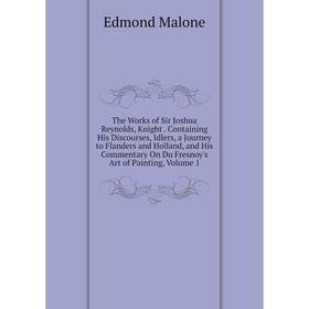 

Книга The Works of Sir Joshua Reynolds, Knight. Containing His Discourses, Idlers, a Journey to Flanders and Holland, and His Commentary On Du Fresnoy