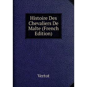 

Книга Histoire Des Chevaliers De Malte (French Edition). Vertot
