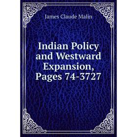 

Книга Indian Policy and Westward Expansion, Pages 74-3727. James Claude Malin