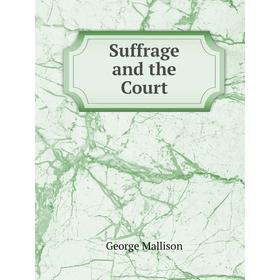 

Книга Suffrage and the Court. George Mallison