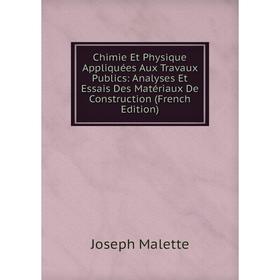 

Книга Chimie Et Physique Appliquées Aux Travaux Publics: Analyses Et Essais Des Matériaux De Construction (French Edition). Joseph Malette