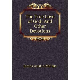 

Книга The True Love of God: And Other Devotions. James Austin Maltus