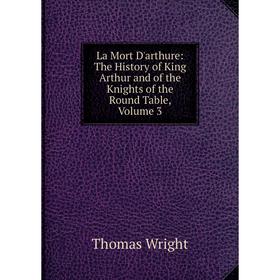 

Книга La Mort D'arthure: The History of King Arthur and of the Knights of the Round Table, Volume 3