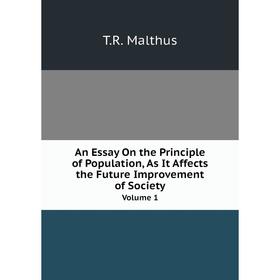 

Книга An Essay On the Principle of Population, As It Affects the Future Improvement of Society. Volume 1. T.R. Malthus