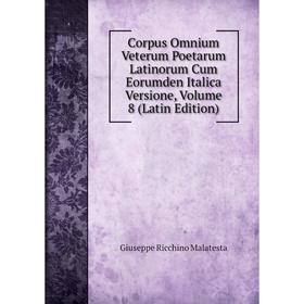 

Книга Corpus Omnium Veterum Poetarum Latinorum Cum Eorumden Italica Versione. Volume 8 (Latin Edition). Giuseppe Ricchino Malatesta
