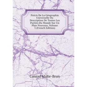 

Книга Précis De La Géographie Universelle Ou Description De Toutes Les Parties Du Monde Sur Un Plan Nouveau. Volume 3 (French Edition). Conrad Malte-B