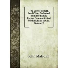 

Книга The Life of Robert, Lord Clive: Collected from the Family Papers Communicated by the Earl of Powis. Volume 2. John Malcolm