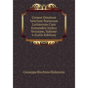 

Книга Corpus Omnium Veterum Poetarum Latinorum Cum Eorumden Italica Versione. Volume 6 (Latin Edition). Giuseppe Ricchino Malatesta