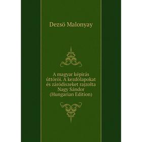 

Книга A magyar képirás úttöröi. A kezdölapokat és záródiszeket rajzolta Nagy Sándor (Hungarian Edition). Dezsö Malonyay