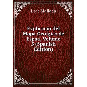 

Книга Explicacin del Mapa Geolgico de Espaa. Volume 5 (Spanish Edition). Lcas Mallada