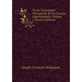 

Книга Traite D'anatomie Chirugicale Et De Cirurgie Experimentale. Volume 2 (French Edition). Joseph-François Malgaigne