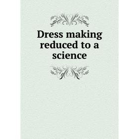 

Книга Dress making reduced to a science