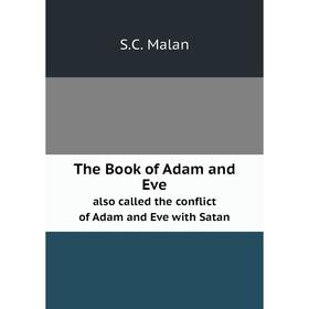 

Книга The Book of Adam and Eve. also called the conflict of Adam and Eve with Satan. S.C. Malan