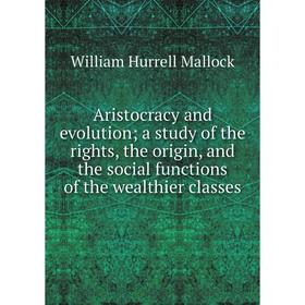 

Книга Aristocracy and evolution; a study of the rights, the origin, and the social functions of the wealthier classes. W. H. Mallock