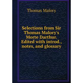 

Книга Selections from Sir Thomas Malory's Morte Darthur. Edited with introd., notes, and glossary. Thomas Malory