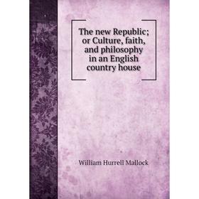 

Книга The new Republic; or Culture, faith, and philosophy in an English country house. W. H. Mallock