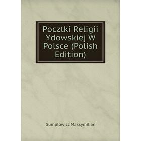 

Книга Pocztki Religii Ydowskiej W Polsce (Polish Edition). Gumplowicz Maksymilian