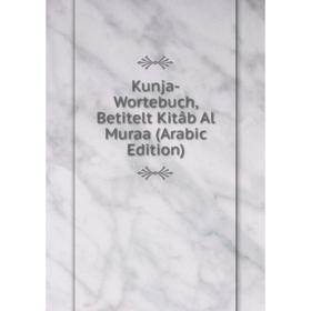 

Книга Kunja-Wortebuch, Betitelt Kitâb Al Muraa (Arabic Edition)