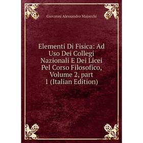 

Книга Elementi Di Fisica: Ad Uso Dei Collegi Nazionali E Dei Licei Pel Corso Filosofico. Volume 2, part 1 (Italian Edition). Giovanni Alessandro Majoc