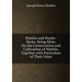 

Книга Wattles and Wattle-Barks: Being Hints On the Conservation and Cultivation of Wattles, Together with Particulars of Their Value. Joseph Henry Mai